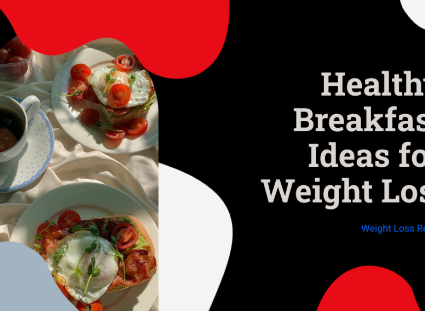 5 Healthy Breakfast Ideas for Weight Loss You Should Try